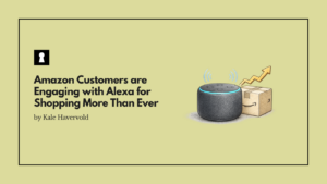 Amazon Customers are Engaging with Alexa for Shopping More Than Ever
