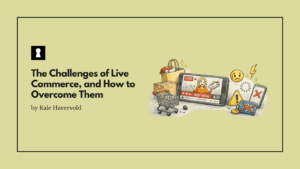 The Challenges of Live Commerce, and How to Overcome Them
