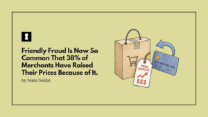 Friendly Fraud Is Now So Common That 38% of Merchants Have Raised Their Prices Because of It. You Paid for That.
