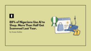88% of Nigerians Use AI to Shop. More Than Half Got Scammed Last Year.