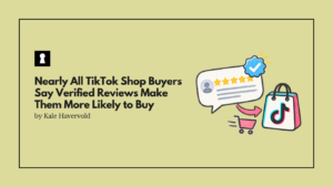 Nearly All TikTok Shop Buyers Say Verified Reviews Make Them More Likely to Buy 