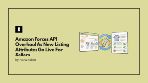 Amazon Forces API Overhaul As New Listing Attributes Go Live For Sellers