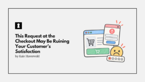 This Request at the Checkout May Be Ruining Your Customer’s Satisfaction